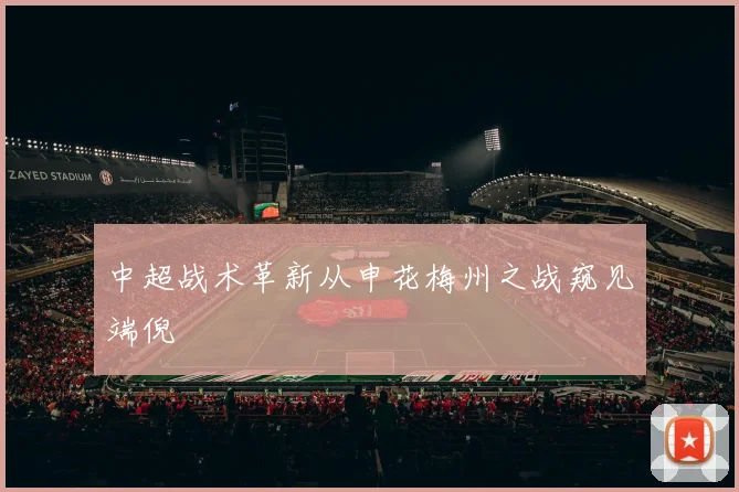中超战术革新从申花梅州之战窥见端倪