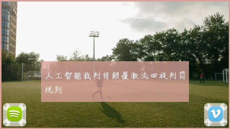人工智能裁判将颠覆激流回旋判罚规则