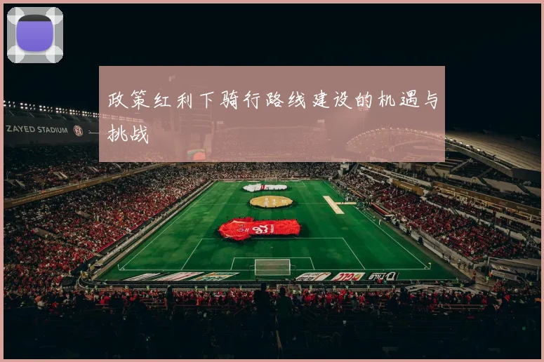 政策红利下骑行路线建设的机遇与挑战