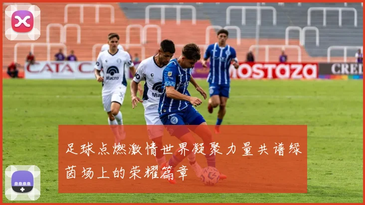 足球点燃激情世界凝聚力量共谱绿茵场上的荣耀篇章