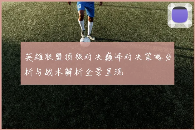 英雄联盟顶级对决巅峰对决策略分析与战术解析全景呈现