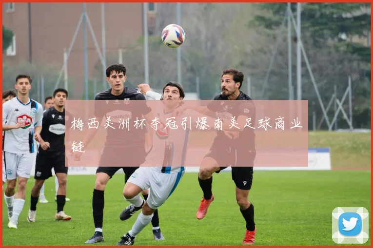 梅西美洲杯夺冠引爆南美足球商业链
