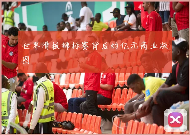 世界滑板锦标赛背后的亿元商业版图