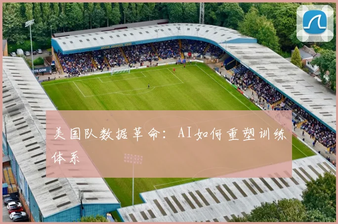 美国队数据革命：AI如何重塑训练体系