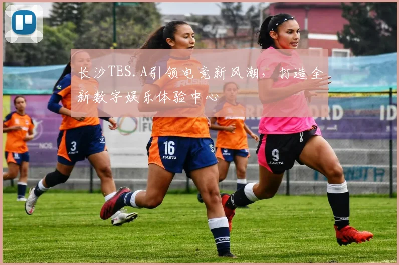 长沙TES.A引领电竞新风潮，打造全新数字娱乐体验中心