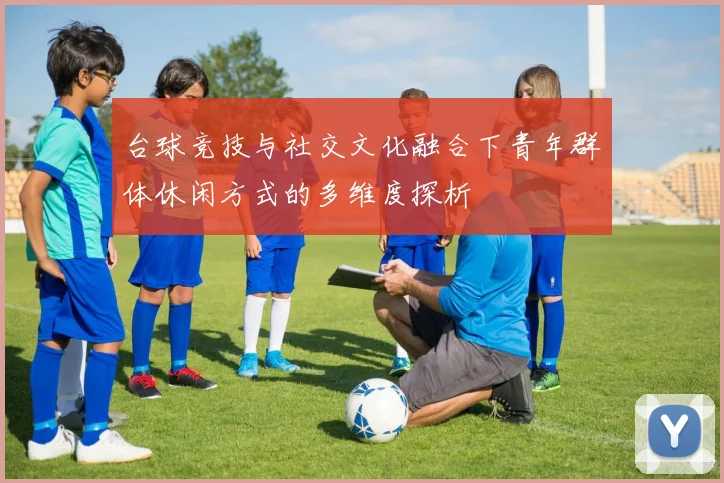 台球竞技与社交文化融合下青年群体休闲方式的多维度探析