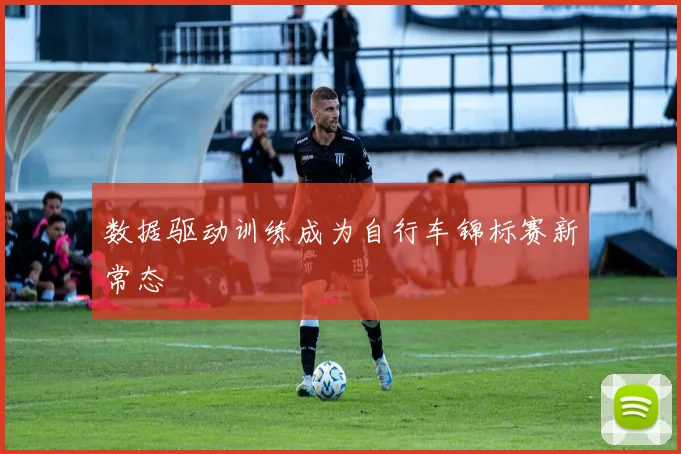 数据驱动训练成为自行车锦标赛新常态