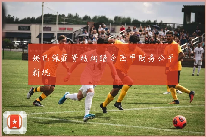 姆巴佩薪资结构暗合西甲财务公平新规
