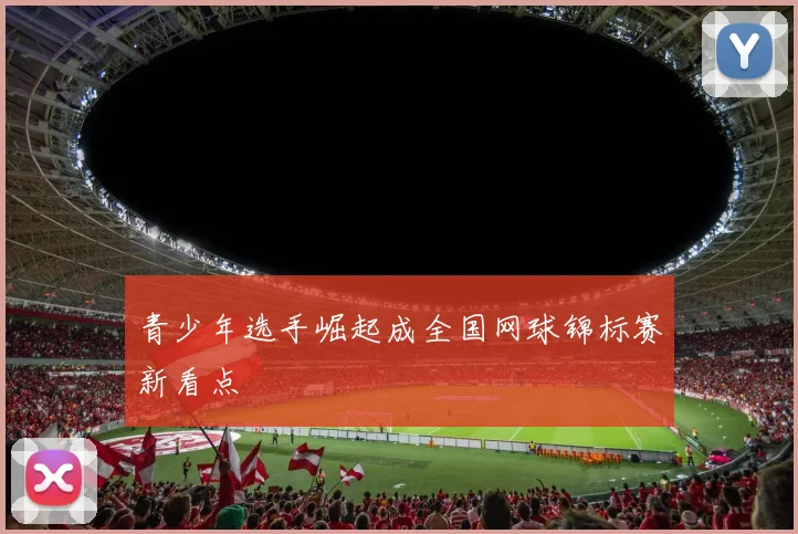 青少年选手崛起成全国网球锦标赛新看点
