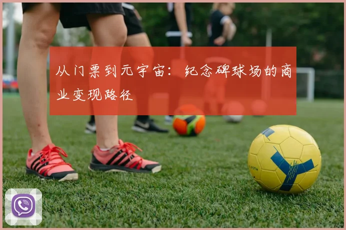 从门票到元宇宙：纪念碑球场的商业变现路径