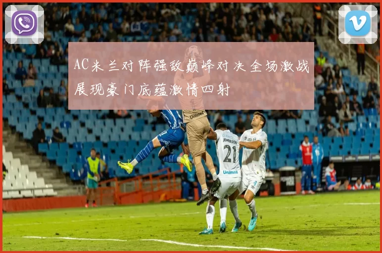 AC米兰对阵强敌巅峰对决全场激战展现豪门底蕴激情四射